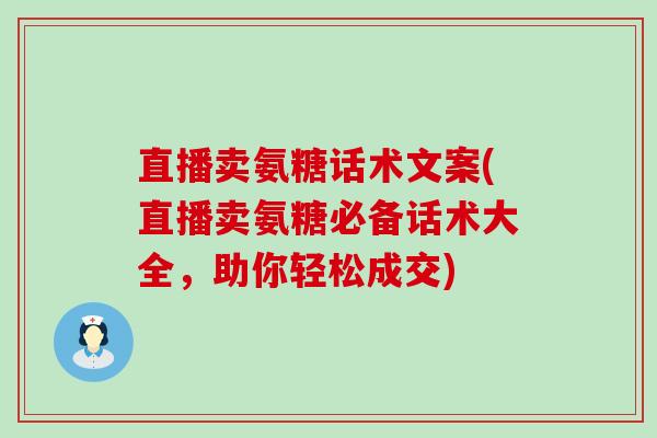 直播卖氨糖话术文案(直播卖氨糖必备话术大全,助你轻松成交)-第1张图片-氨糖科普网 直播卖氨糖话术文案(直播卖氨糖必备话术大全,助你轻松成交)-第1张图片-氨糖科普网
