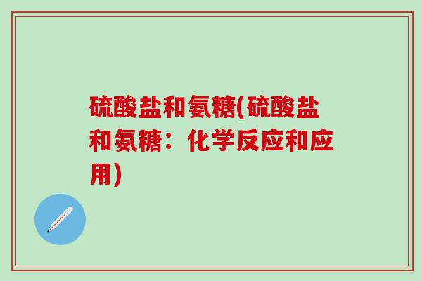 硫酸盐和氨糖(硫酸盐和氨糖：化学反应和应用)-第1张图片-氨糖科普网