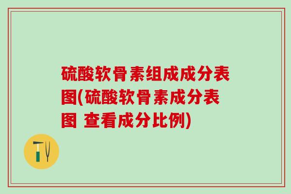硫酸软骨素组成成分表图(硫酸软骨素成分表图 查看成分比例)-第1张图片-氨糖科普网 硫酸软骨素组成成分表图(硫酸软骨素成分表图 查看成分比例)-第1张图片-氨糖科普网