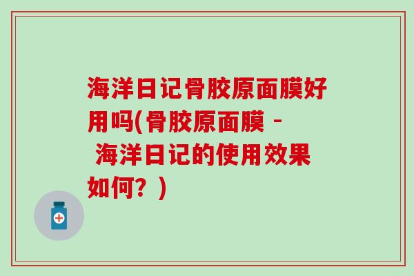 海洋日记骨胶原面膜好用吗(骨胶原面膜 - 海洋日记的使用效果如何?)-第1张图片-氨糖科普网 海洋日记骨胶原面膜好用吗(骨胶原面膜 - 海洋日记的使用效果如何?)-第1张图片-氨糖科普网