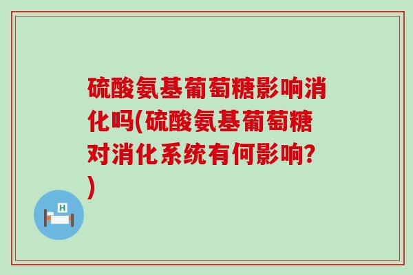 硫酸氨基葡萄糖影响消化吗(硫酸氨基葡萄糖对消化系统有何影响？)-第1张图片-氨糖科普网