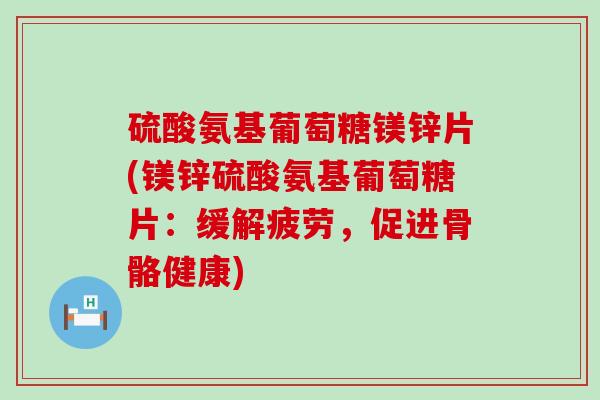 硫酸氨基葡萄糖镁锌片(镁锌硫酸氨基葡萄糖片:缓解疲劳,促进骨骼健康)-第1张图片-氨糖科普网 硫酸氨基葡萄糖镁锌片(镁锌硫酸氨基葡萄糖片:缓解疲劳,促进骨骼健康)-第1张图片-氨糖科普网