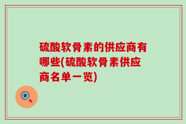 硫酸软骨素的供应商有哪些(硫酸软骨素供应商名单一览)-第1张图片-氨糖科普网 硫酸软骨素的供应商有哪些(硫酸软骨素供应商名单一览)-第1张图片-氨糖科普网