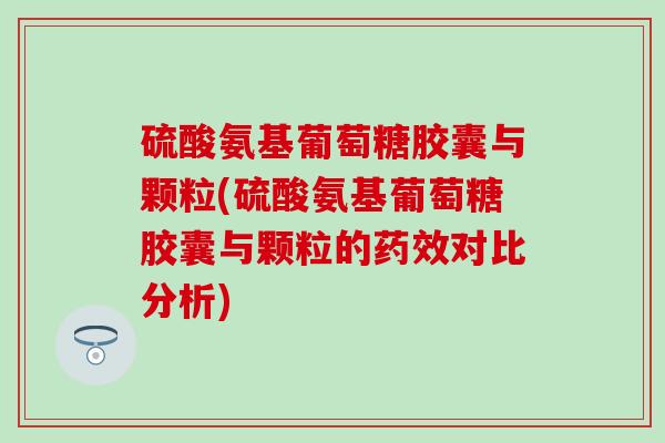 硫酸氨基葡萄糖胶囊与颗粒(硫酸氨基葡萄糖胶囊与颗粒的药效对比分析)-第1张图片-氨糖科普网 硫酸氨基葡萄糖胶囊与颗粒(硫酸氨基葡萄糖胶囊与颗粒的药效对比分析)-第1张图片-氨糖科普网
