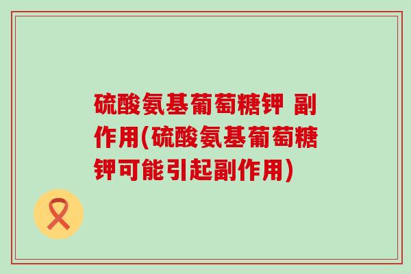 硫酸氨基葡萄糖钾 副作用(硫酸氨基葡萄糖钾可能引起副作用)-第1张图片-氨糖科普网 硫酸氨基葡萄糖钾 副作用(硫酸氨基葡萄糖钾可能引起副作用)-第1张图片-氨糖科普网