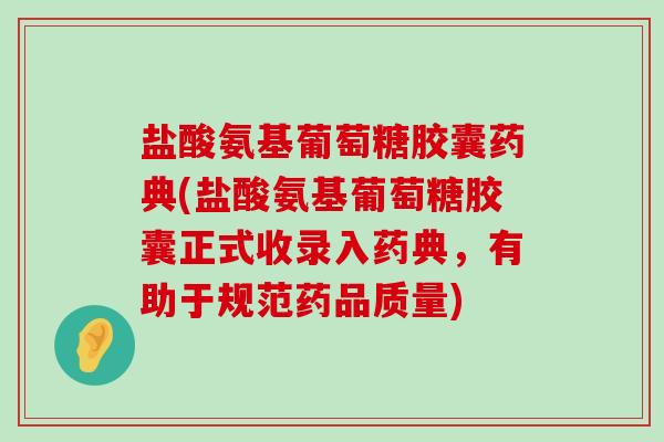 盐酸氨基葡萄糖胶囊药典(盐酸氨基葡萄糖胶囊正式收录入药典,有助于规范药品质量)-第1张图片-氨糖科普网 盐酸氨基葡萄糖胶囊药典(盐酸氨基葡萄糖胶囊正式收录入药典,有助于规范药品质量)-第1张图片-氨糖科普网