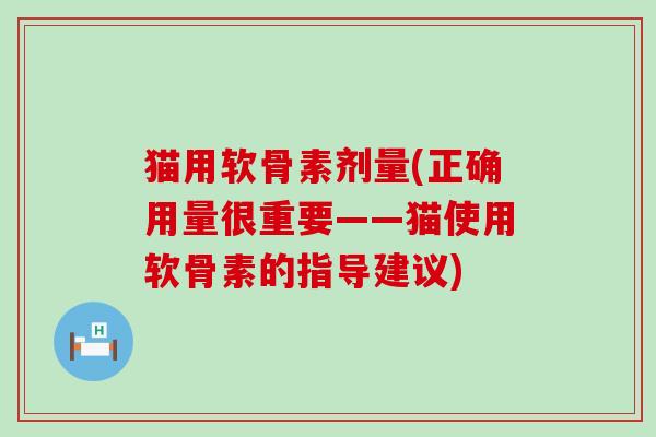 猫用软骨素剂量(正确用量很重要——猫使用软骨素的指导建议)-第1张图片-氨糖科普网 猫用软骨素剂量(正确用量很重要——猫使用软骨素的指导建议)-第1张图片-氨糖科普网