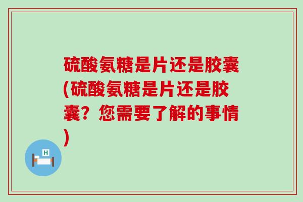 硫酸氨糖是片还是胶囊(硫酸氨糖是片还是胶囊?您需要了解的事情)-第1张图片-氨糖科普网 硫酸氨糖是片还是胶囊(硫酸氨糖是片还是胶囊?您需要了解的事情)-第1张图片-氨糖科普网