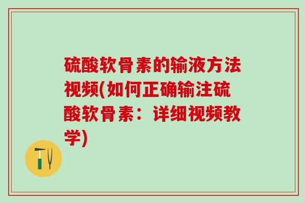 硫酸软骨素的输液方法视频(如何正确输注硫酸软骨素：详细视频教学)-第1张图片-氨糖科普网