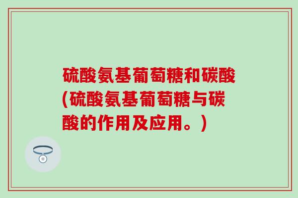 硫酸氨基葡萄糖和碳酸(硫酸氨基葡萄糖与碳酸的作用及应用。)-第1张图片-氨糖科普网