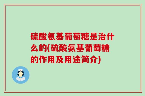 硫酸氨基葡萄糖是治什么的(硫酸氨基葡萄糖的作用及用途简介)-第1张图片-氨糖科普网 硫酸氨基葡萄糖是治什么的(硫酸氨基葡萄糖的作用及用途简介)-第1张图片-氨糖科普网