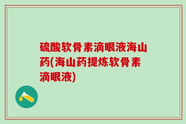硫酸软骨素滴眼液海山药(海山药提炼软骨素滴眼液)-第1张图片-氨糖科普网 硫酸软骨素滴眼液海山药(海山药提炼软骨素滴眼液)-第1张图片-氨糖科普网