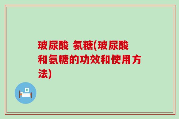 玻尿酸 氨糖(玻尿酸和氨糖的功效和使用方法)-第1张图片-氨糖科普网 玻尿酸 氨糖(玻尿酸和氨糖的功效和使用方法)-第1张图片-氨糖科普网