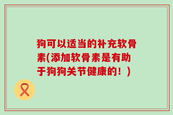 狗可以适当的补充软骨素(添加软骨素是有助于狗狗关节健康的!)-第1张图片-氨糖科普网 狗可以适当的补充软骨素(添加软骨素是有助于狗狗关节健康的!)-第1张图片-氨糖科普网