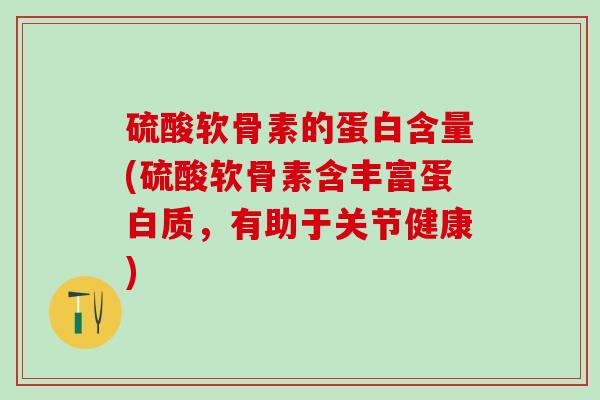 硫酸软骨素的蛋白含量(硫酸软骨素含丰富蛋白质,有助于关节健康)-第1张图片-氨糖科普网 硫酸软骨素的蛋白含量(硫酸软骨素含丰富蛋白质,有助于关节健康)-第1张图片-氨糖科普网
