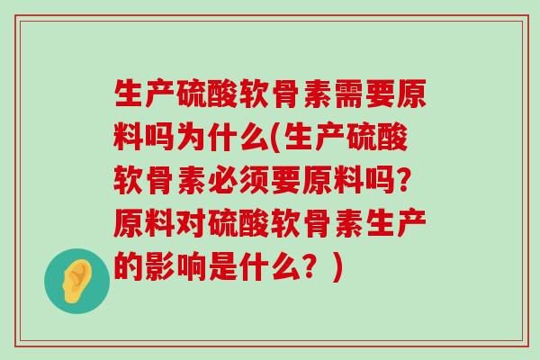 生产硫酸软骨素需要原料吗为什么(生产硫酸软骨素必须要原料吗?原料对硫酸软骨素生产的影响是什么?)-第1张图片-氨糖科普网 生产硫酸软骨素需要原料吗为什么(生产硫酸软骨素必须要原料吗?原料对硫酸软骨素生产的影响是什么?)-第1张图片-氨糖科普网
