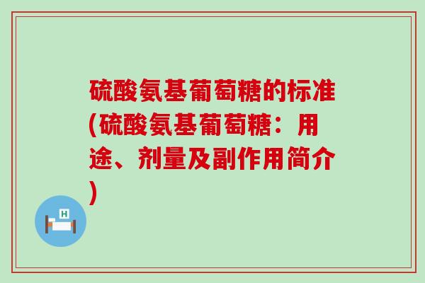 硫酸氨基葡萄糖的标准(硫酸氨基葡萄糖：用途、剂量及副作用简介)-第1张图片-氨糖科普网