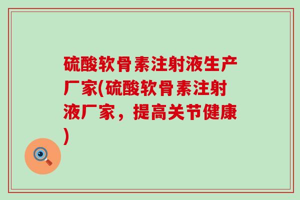 硫酸软骨素注射液生产厂家(硫酸软骨素注射液厂家,提高关节健康)-第1张图片-氨糖科普网 硫酸软骨素注射液生产厂家(硫酸软骨素注射液厂家,提高关节健康)-第1张图片-氨糖科普网
