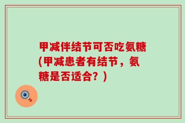 甲减伴结节可否吃氨糖(甲减患者有结节,氨糖是否适合?)-第1张图片-氨糖科普网 甲减伴结节可否吃氨糖(甲减患者有结节,氨糖是否适合?)-第1张图片-氨糖科普网