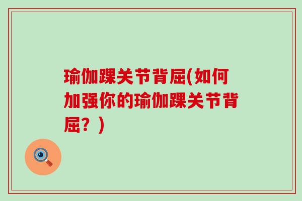 瑜伽踝关节背屈(如何加强你的瑜伽踝关节背屈？)-第1张图片-氨糖科普网