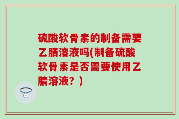 硫酸软骨素的制备需要乙腈溶液吗(制备硫酸软骨素是否需要使用乙腈溶液？)-第1张图片-氨糖科普网