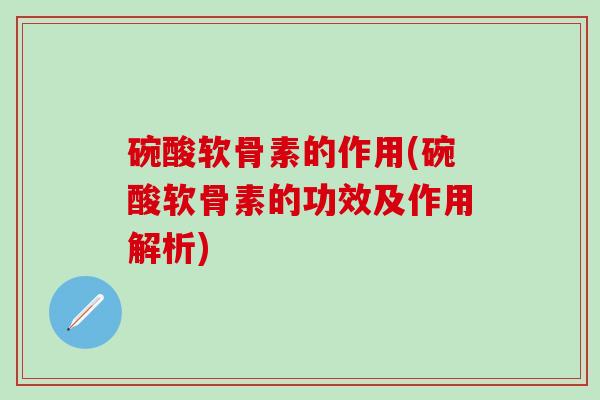 碗酸软骨素的作用(碗酸软骨素的功效及作用解析)-第1张图片-氨糖科普网 碗酸软骨素的作用(碗酸软骨素的功效及作用解析)-第1张图片-氨糖科普网