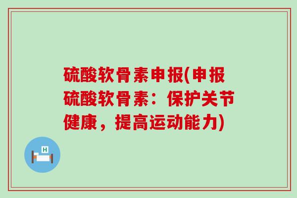 硫酸软骨素申报(申报硫酸软骨素:保护关节健康,提高运动能力)-第1张图片-氨糖科普网 硫酸软骨素申报(申报硫酸软骨素:保护关节健康,提高运动能力)-第1张图片-氨糖科普网