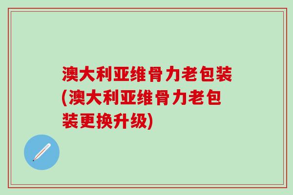 澳大利亚维骨力老包装(澳大利亚维骨力老包装更换升级)-第1张图片-氨糖科普网 澳大利亚维骨力老包装(澳大利亚维骨力老包装更换升级)-第1张图片-氨糖科普网
