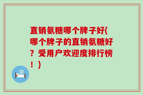直销氨糖哪个牌子好(哪个牌子的直销氨糖好？受用户欢迎度排行榜！)-第1张图片-氨糖科普网