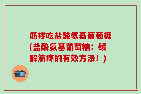 筋疼吃盐酸氨基葡萄糖(盐酸氨基葡萄糖：缓解筋疼的有效方法！)-第1张图片-氨糖科普网