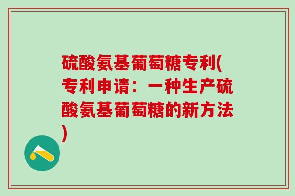 硫酸氨基葡萄糖专利(专利申请:一种生产硫酸氨基葡萄糖的新方法)-第1张图片-氨糖科普网 硫酸氨基葡萄糖专利(专利申请:一种生产硫酸氨基葡萄糖的新方法)-第1张图片-氨糖科普网