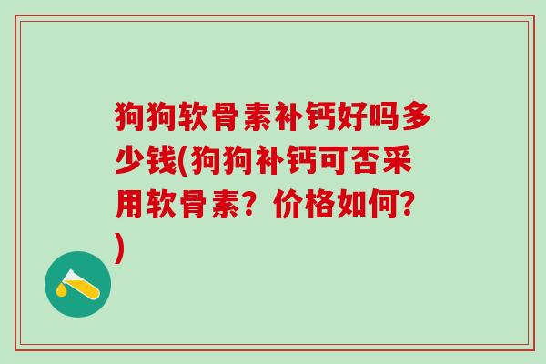 狗狗软骨素补钙好吗多少钱(狗狗补钙可否采用软骨素?价格如何?)-第1张图片-氨糖科普网 狗狗软骨素补钙好吗多少钱(狗狗补钙可否采用软骨素?价格如何?)-第1张图片-氨糖科普网