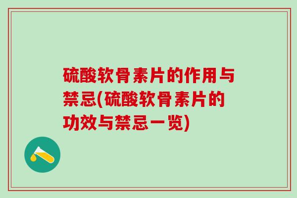 硫酸软骨素片的作用与禁忌(硫酸软骨素片的功效与禁忌一览)-第1张图片-氨糖科普网 硫酸软骨素片的作用与禁忌(硫酸软骨素片的功效与禁忌一览)-第1张图片-氨糖科普网