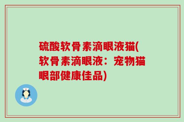 硫酸软骨素滴眼液猫(软骨素滴眼液:宠物猫眼部健康佳品)-第1张图片-氨糖科普网 硫酸软骨素滴眼液猫(软骨素滴眼液:宠物猫眼部健康佳品)-第1张图片-氨糖科普网