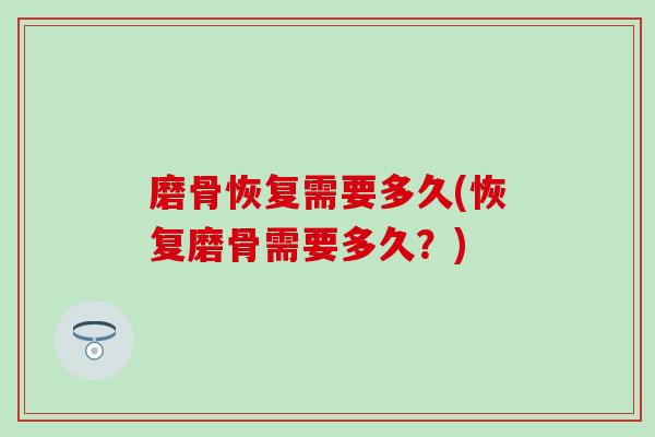 磨骨恢复需要多久(恢复磨骨需要多久？)-第1张图片-氨糖科普网