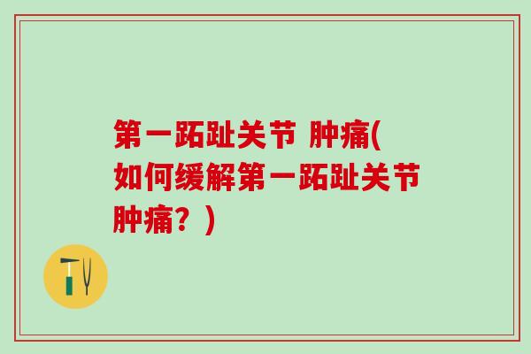 第一跖趾关节 肿痛(如何缓解第一跖趾关节肿痛？)-第1张图片-氨糖科普网