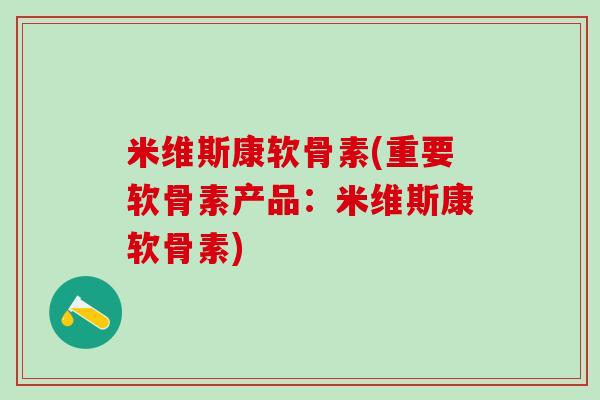 米维斯康软骨素(重要软骨素产品:米维斯康软骨素)-第1张图片-氨糖科普网 米维斯康软骨素(重要软骨素产品:米维斯康软骨素)-第1张图片-氨糖科普网