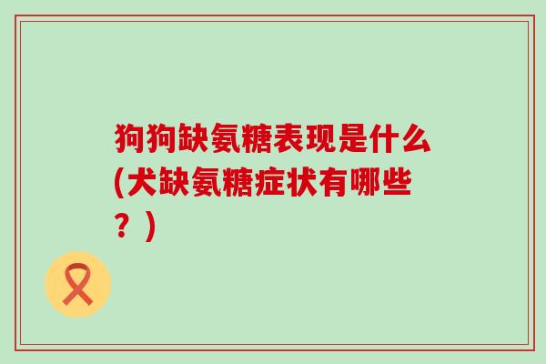 狗狗缺氨糖表现是什么(犬缺氨糖症状有哪些?)-第1张图片-氨糖科普网 狗狗缺氨糖表现是什么(犬缺氨糖症状有哪些?)-第1张图片-氨糖科普网