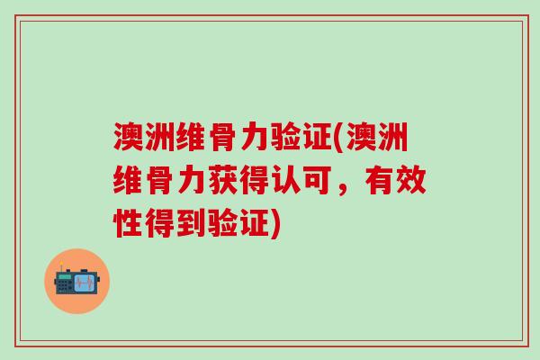 澳洲维骨力验证(澳洲维骨力获得认可，有效性得到验证)-第1张图片-氨糖科普网
