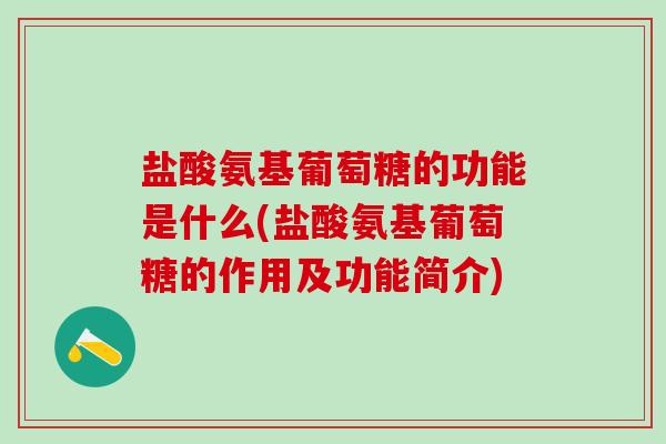 盐酸氨基葡萄糖的功能是什么(盐酸氨基葡萄糖的作用及功能简介)-第1张图片-氨糖科普网 盐酸氨基葡萄糖的功能是什么(盐酸氨基葡萄糖的作用及功能简介)-第1张图片-氨糖科普网