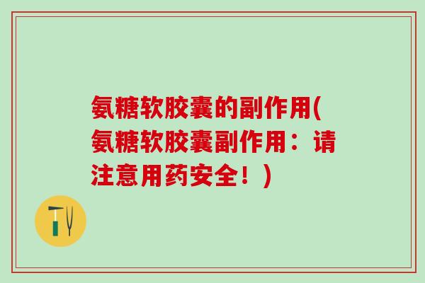 氨糖软胶囊的副作用(氨糖软胶囊副作用：请注意用药安全！)-第1张图片-氨糖科普网