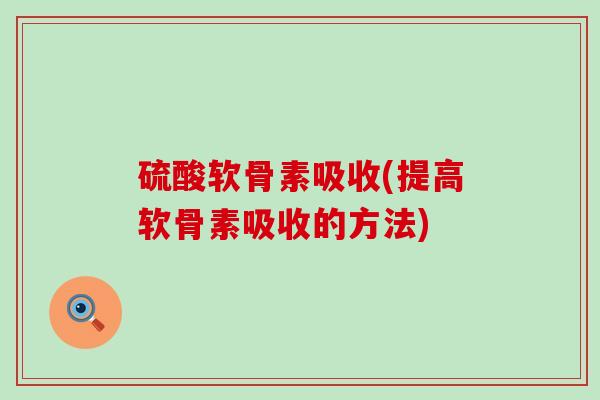 硫酸软骨素吸收(提高软骨素吸收的方法)-第1张图片-氨糖科普网 硫酸软骨素吸收(提高软骨素吸收的方法)-第1张图片-氨糖科普网