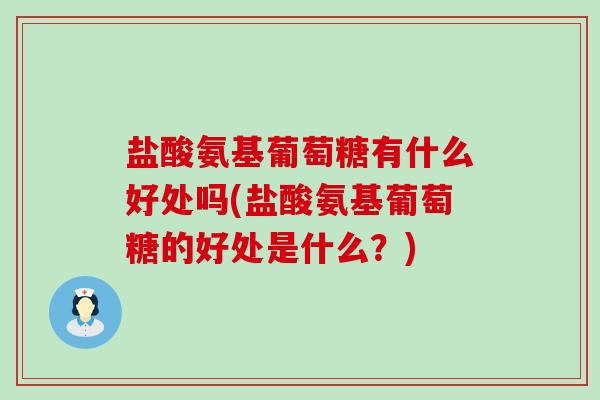 盐酸氨基葡萄糖有什么好处吗(盐酸氨基葡萄糖的好处是什么？)-第1张图片-氨糖科普网