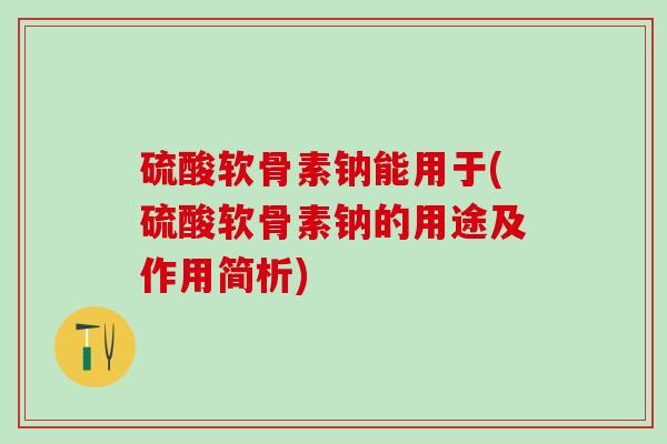 硫酸软骨素钠能用于(硫酸软骨素钠的用途及作用简析)-第1张图片-氨糖科普网 硫酸软骨素钠能用于(硫酸软骨素钠的用途及作用简析)-第1张图片-氨糖科普网