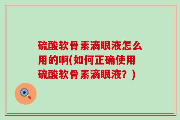 硫酸软骨素滴眼液怎么用的啊(如何正确使用硫酸软骨素滴眼液？)-第1张图片-氨糖科普网