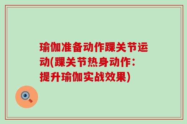 瑜伽准备动作踝关节运动(踝关节热身动作:提升瑜伽实战效果)-第1张图片-氨糖科普网 瑜伽准备动作踝关节运动(踝关节热身动作:提升瑜伽实战效果)-第1张图片-氨糖科普网