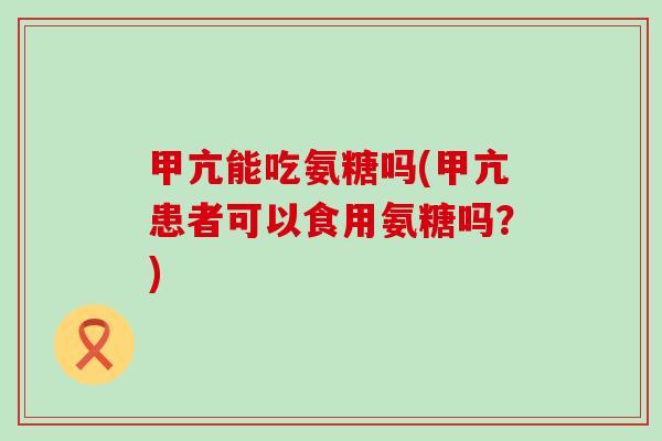 甲亢能吃氨糖吗(甲亢患者可以食用氨糖吗?)-第1张图片-氨糖科普网 甲亢能吃氨糖吗(甲亢患者可以食用氨糖吗?)-第1张图片-氨糖科普网