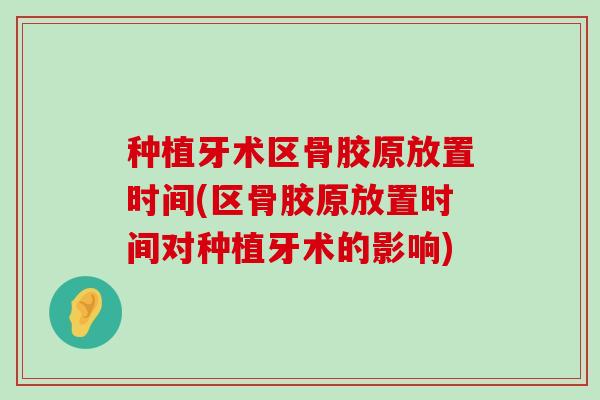 种植牙术区骨胶原放置时间(区骨胶原放置时间对种植牙术的影响)-第1张图片-氨糖科普网 种植牙术区骨胶原放置时间(区骨胶原放置时间对种植牙术的影响)-第1张图片-氨糖科普网