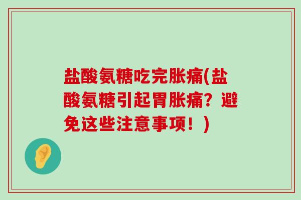 盐酸氨糖吃完胀痛(盐酸氨糖引起胃胀痛?避免这些注意事项!)-第1张图片-氨糖科普网 盐酸氨糖吃完胀痛(盐酸氨糖引起胃胀痛?避免这些注意事项!)-第1张图片-氨糖科普网