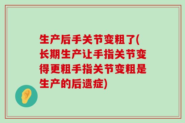 生产后手关节变粗了(长期生产让手指关节变得更粗手指关节变粗是生产的后遗症)-第1张图片-氨糖科普网 生产后手关节变粗了(长期生产让手指关节变得更粗手指关节变粗是生产的后遗症)-第1张图片-氨糖科普网